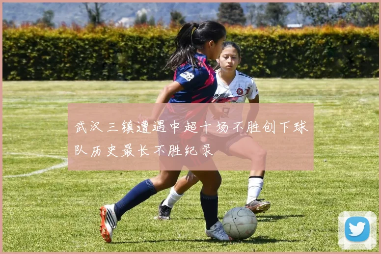 武汉三镇遭遇中超十场不胜创下球队历史最长不胜纪录